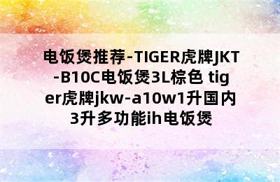 电饭煲推荐-TIGER虎牌JKT-B10C电饭煲3L棕色 tiger虎牌jkw-a10w1升国内3升多功能ih电饭煲